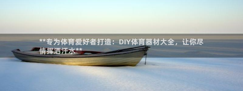 极悦平台官网入口网址：**专为体育爱好者打造：DIY