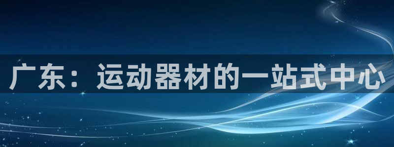 极悦平台保7O777：广东：运动器材的一站式中心